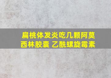 扁桃体发炎吃几颗阿莫西林胶囊 乙酰螺旋霉素